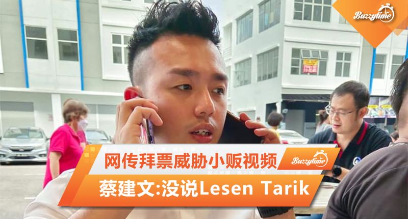 网传拜票威胁小贩视频 蔡建文:没说Lesen Tarik